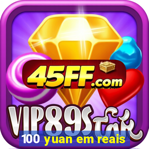 100 yuan em reais